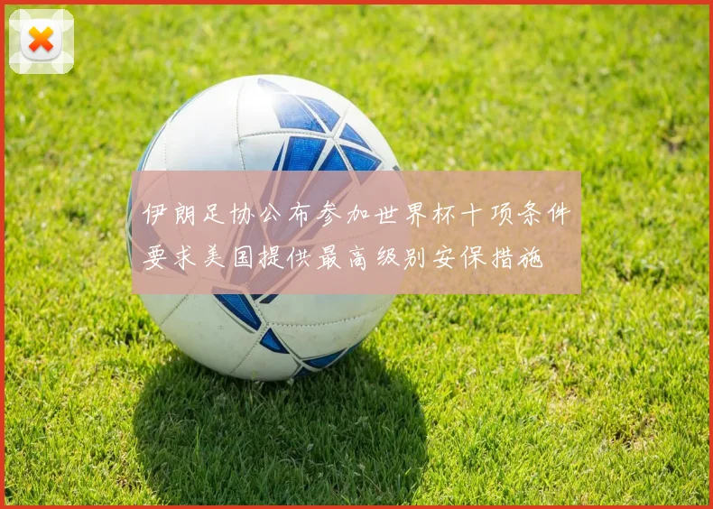 伊朗足协公布参加世界杯十项条件要求美国提供最高级别安保措施