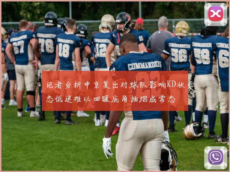 记者分析申京复出对球队影响KD状态低迷难以回暖底角抽烟成常态