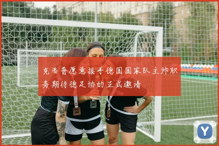 克洛普愿意接手德国国家队主帅职务期待德足协的正式邀请