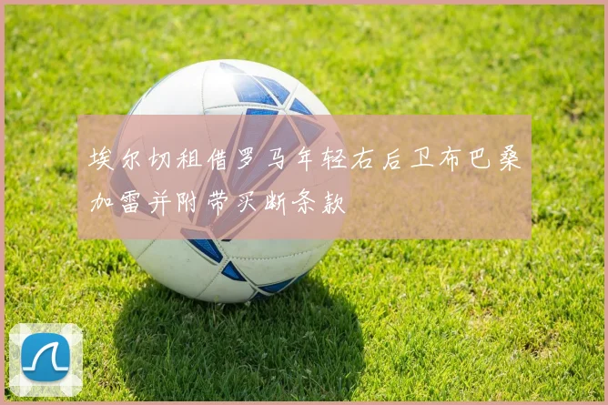 埃尔切租借罗马年轻右后卫布巴桑加雷并附带买断条款