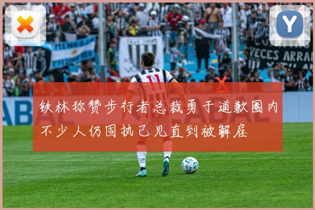 铁林称赞步行者总裁勇于道歉圈内不少人仍固执己见直到被解雇