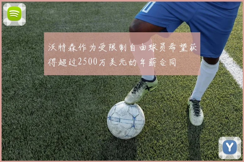 沃特森作为受限制自由球员希望获得超过2500万美元的年薪合同