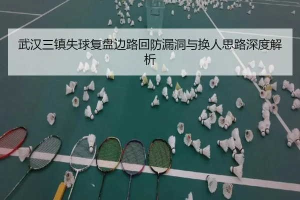 武汉三镇失球复盘边路回防漏洞与换人思路深度解析（Leyu）